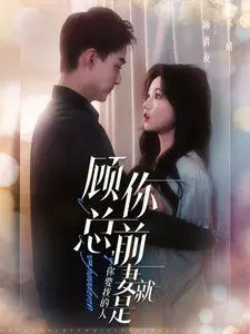 《顾总你前妻就是你要找的人》：霸总追妻火葬场！当马甲掉落，他能否挽回错失的挚爱？